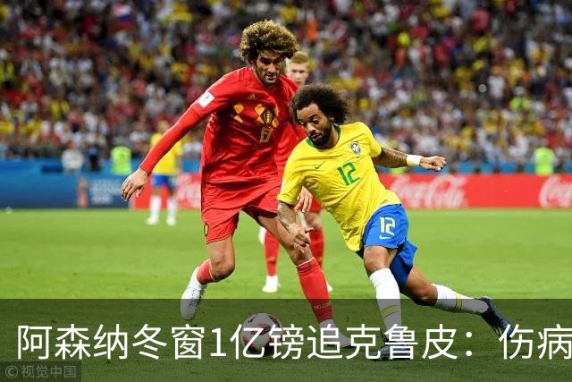 阿森纳冬窗1亿镑追克鲁皮：伤病风险下的争冠豪赌