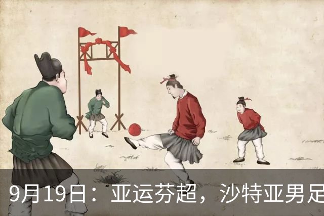 9月19日：亚运芬超，沙特亚男足迎战卡塔尔亚男足赫尔火花迎战赫尔辛基